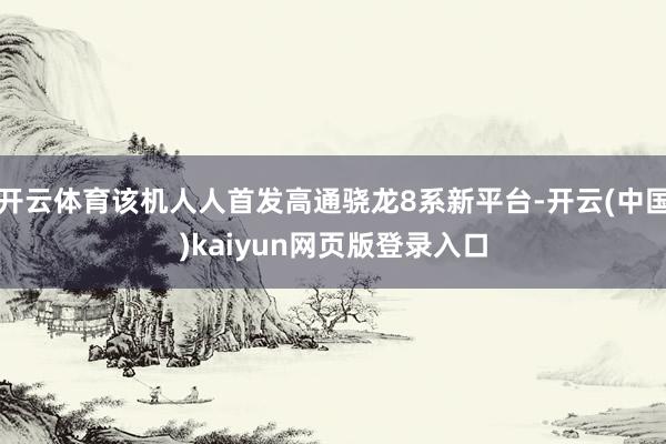 开云体育该机人人首发高通骁龙8系新平台-开云(中国)kaiyun网页版登录入口