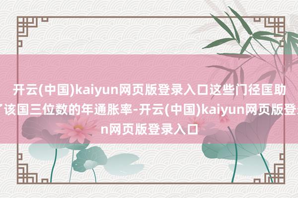 开云(中国)kaiyun网页版登录入口这些门径匡助裁汰了该国三位数的年通胀率-开云(中国)kaiyun网页版登录入口