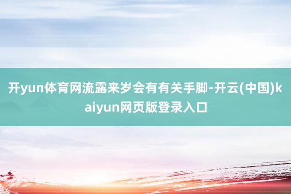 开yun体育网流露来岁会有有关手脚-开云(中国)kaiyun网页版登录入口