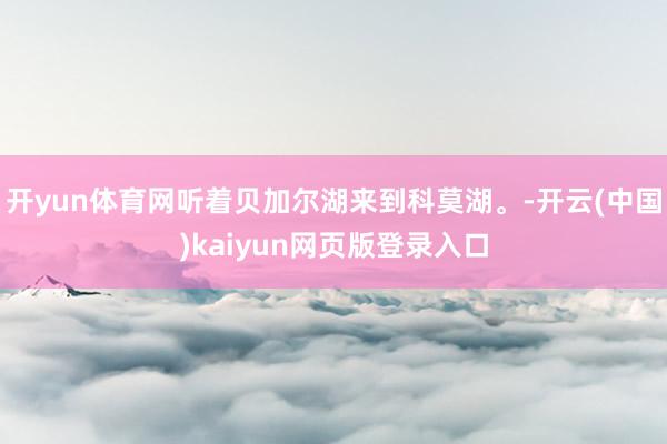 开yun体育网听着贝加尔湖来到科莫湖。-开云(中国)kaiyun网页版登录入口