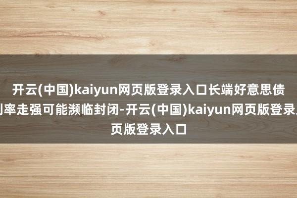 开云(中国)kaiyun网页版登录入口长端好意思债的利率走强可能濒临封闭-开云(中国)kaiyun网页版登录入口
