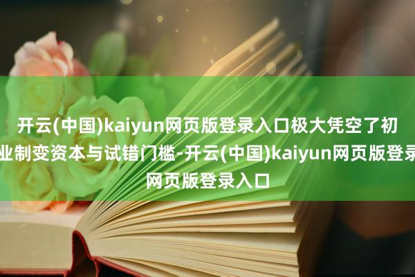 开云(中国)kaiyun网页版登录入口极大凭空了初创企业制变资本与试错门槛-开云(中国)kaiyun网页版登录入口