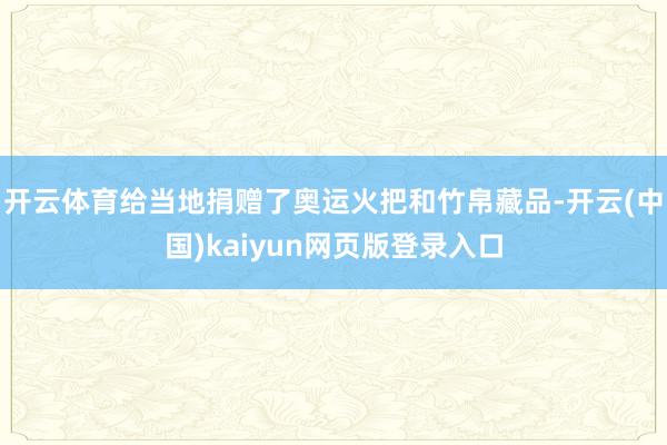 开云体育给当地捐赠了奥运火把和竹帛藏品-开云(中国)kaiyun网页版登录入口