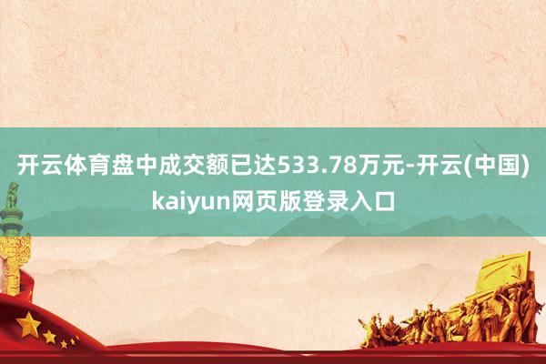 开云体育盘中成交额已达533.78万元-开云(中国)kaiyun网页版登录入口
