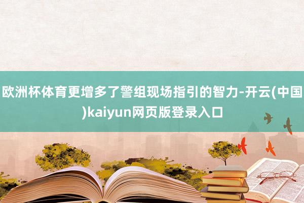 欧洲杯体育更增多了警组现场指引的智力-开云(中国)kaiyun网页版登录入口