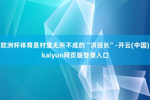 欧洲杯体育是村里无所不成的“洪班长”-开云(中国)kaiyun网页版登录入口