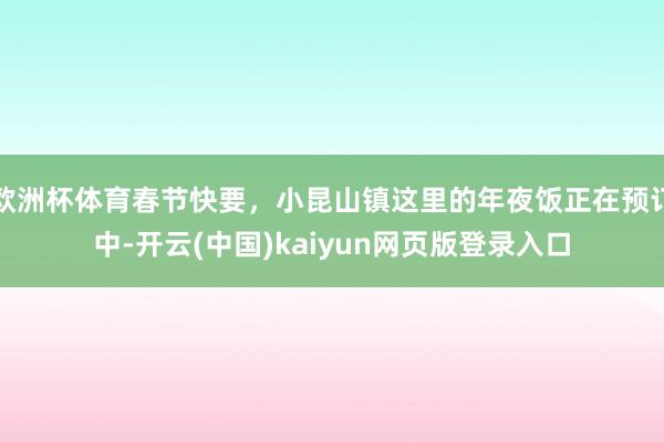 欧洲杯体育春节快要，小昆山镇这里的年夜饭正在预订中-开云(中国)kaiyun网页版登录入口