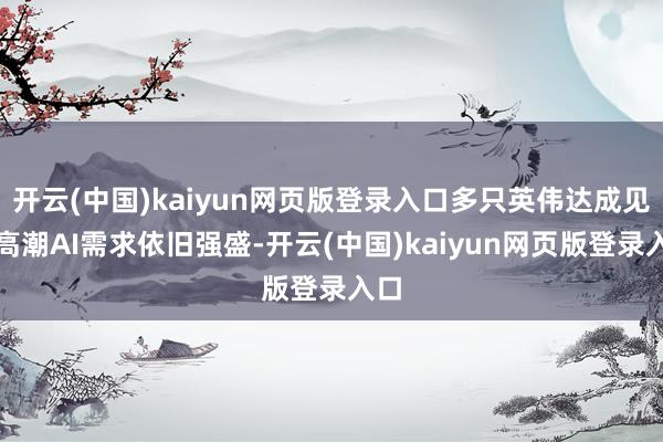 开云(中国)kaiyun网页版登录入口多只英伟达成见股高潮AI需求依旧强盛-开云(中国)kaiyun网页版登录入口