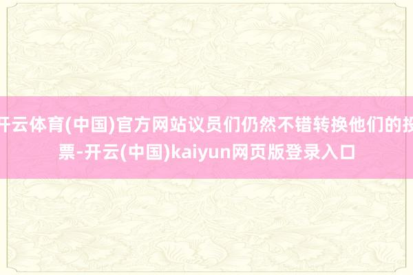 开云体育(中国)官方网站议员们仍然不错转换他们的投票-开云(中国)kaiyun网页版登录入口