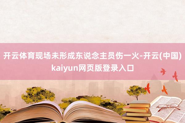 开云体育现场未形成东说念主员伤一火-开云(中国)kaiyun网页版登录入口
