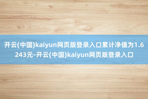 开云(中国)kaiyun网页版登录入口累计净值为1.6243元-开云(中国)kaiyun网页版登录入口