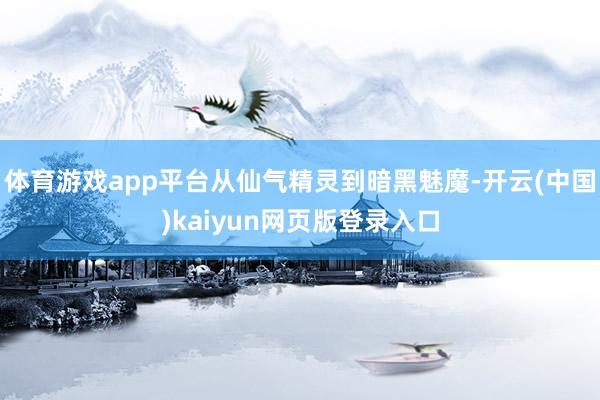 体育游戏app平台从仙气精灵到暗黑魅魔-开云(中国)kaiyun网页版登录入口