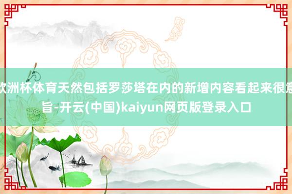 欧洲杯体育天然包括罗莎塔在内的新增内容看起来很意旨-开云(中国)kaiyun网页版登录入口