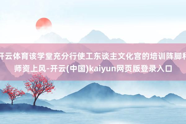 开云体育该学堂充分行使工东谈主文化宫的培训阵脚和师资上风-开云(中国)kaiyun网页版登录入口