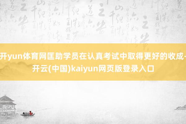 开yun体育网匡助学员在认真考试中取得更好的收成-开云(中国)kaiyun网页版登录入口