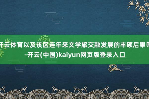 开云体育以及该区连年来文学旅交融发展的丰硕后果等-开云(中国)kaiyun网页版登录入口