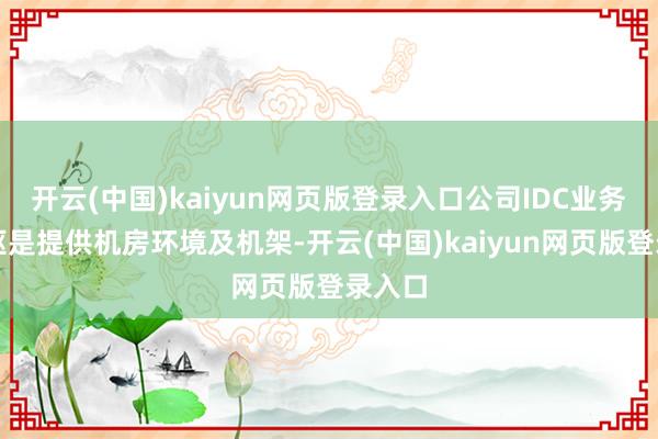 开云(中国)kaiyun网页版登录入口公司IDC业务的中枢是提供机房环境及机架-开云(中国)kaiyun网页版登录入口