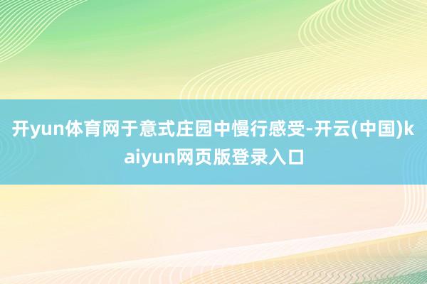 开yun体育网于意式庄园中慢行感受-开云(中国)kaiyun网页版登录入口