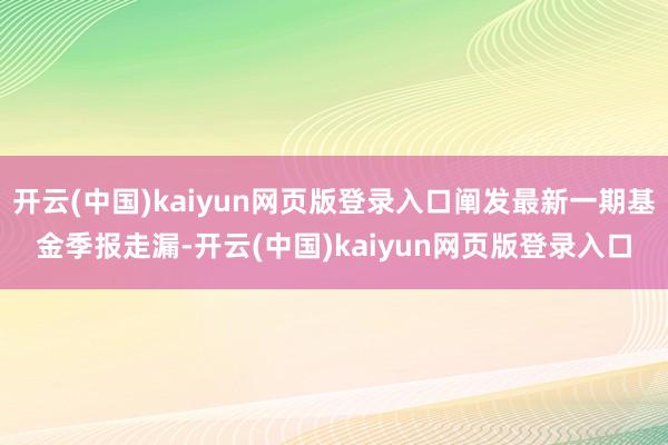 开云(中国)kaiyun网页版登录入口阐发最新一期基金季报走漏-开云(中国)kaiyun网页版登录入口
