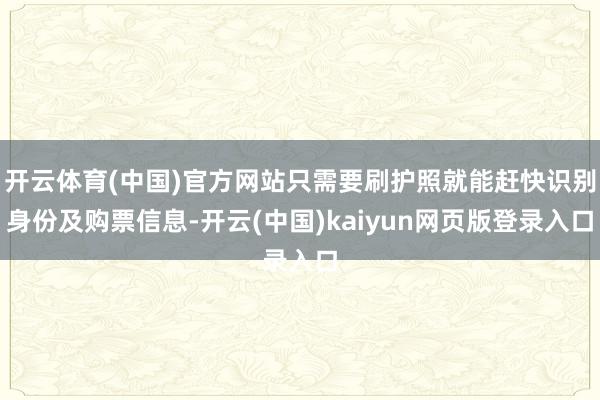 开云体育(中国)官方网站只需要刷护照就能赶快识别身份及购票信息-开云(中国)kaiyun网页版登录入口