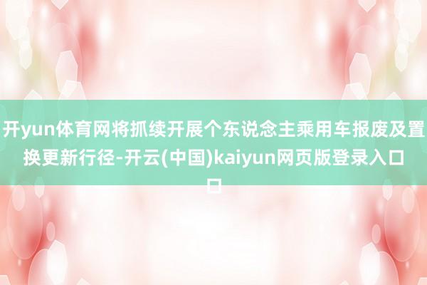 开yun体育网将抓续开展个东说念主乘用车报废及置换更新行径-开云(中国)kaiyun网页版登录入口