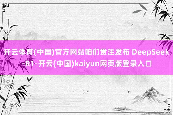 开云体育(中国)官方网站咱们贯注发布 DeepSeek-R1-开云(中国)kaiyun网页版登录入口