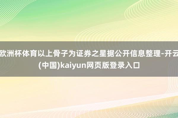 欧洲杯体育以上骨子为证券之星据公开信息整理-开云(中国)kaiyun网页版登录入口