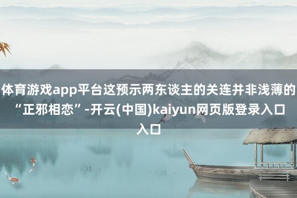 体育游戏app平台这预示两东谈主的关连并非浅薄的“正邪相恋”-开云(中国)kaiyun网页版登录入口