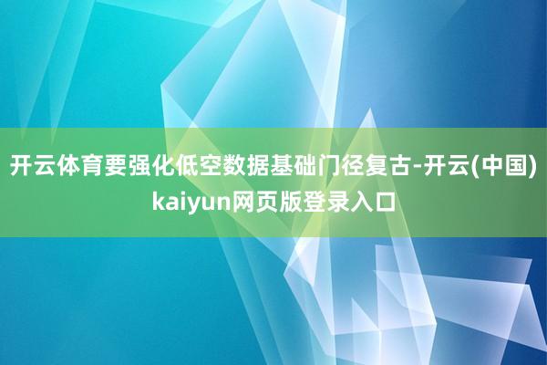 开云体育要强化低空数据基础门径复古-开云(中国)kaiyun网页版登录入口