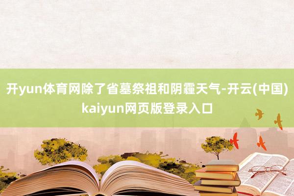 开yun体育网除了省墓祭祖和阴霾天气-开云(中国)kaiyun网页版登录入口