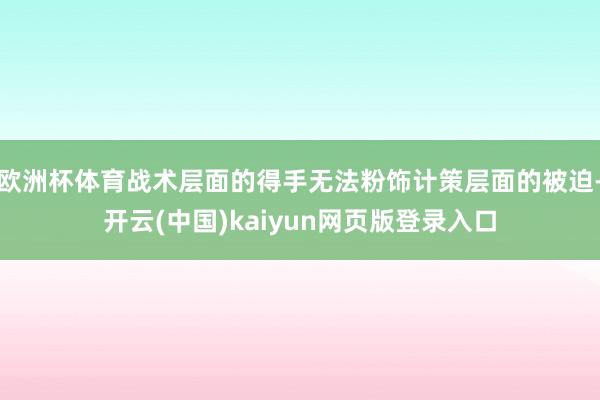 欧洲杯体育战术层面的得手无法粉饰计策层面的被迫-开云(中国)kaiyun网页版登录入口