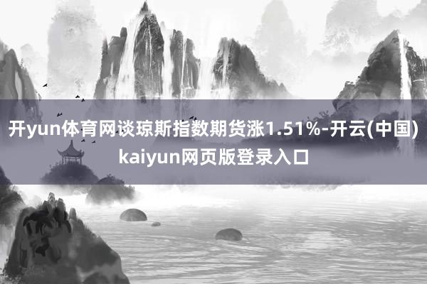 开yun体育网谈琼斯指数期货涨1.51%-开云(中国)kaiyun网页版登录入口