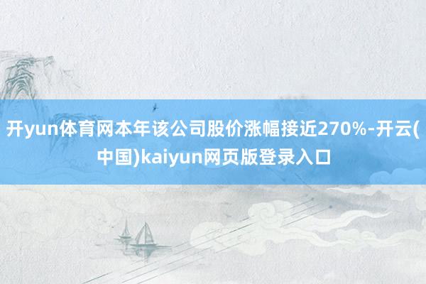 开yun体育网本年该公司股价涨幅接近270%-开云(中国)kaiyun网页版登录入口