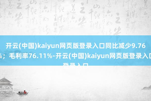 开云(中国)kaiyun网页版登录入口同比减少9.76%；毛利率76.11%-开云(中国)kaiyun网页版登录入口