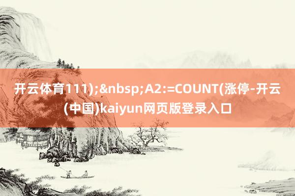 开云体育111);&nbsp;A2:=COUNT(涨停-开云(中国)kaiyun网页版登录入口