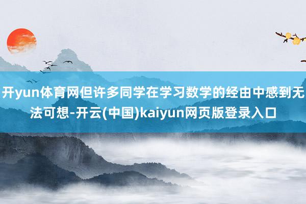 开yun体育网但许多同学在学习数学的经由中感到无法可想-开云(中国)kaiyun网页版登录入口