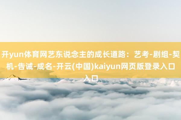 开yun体育网艺东说念主的成长道路：艺考-剧组-契机-告诫-成名-开云(中国)kaiyun网页版登录入口