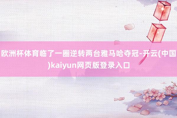 欧洲杯体育临了一圈逆转两台雅马哈夺冠-开云(中国)kaiyun网页版登录入口