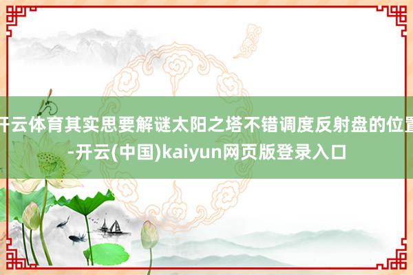 开云体育其实思要解谜太阳之塔不错调度反射盘的位置-开云(中国)kaiyun网页版登录入口