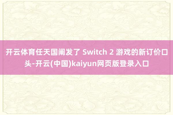 开云体育任天国阐发了 Switch 2 游戏的新订价口头-开云(中国)kaiyun网页版登录入口