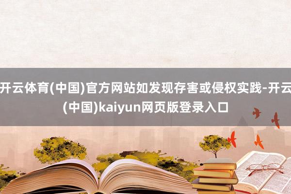 开云体育(中国)官方网站如发现存害或侵权实践-开云(中国)kaiyun网页版登录入口