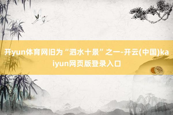开yun体育网旧为“泗水十景”之一-开云(中国)kaiyun网页版登录入口