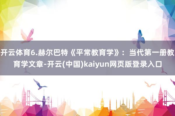 开云体育6.赫尔巴特《平常教育学》：当代第一册教育学文章-开云(中国)kaiyun网页版登录入口