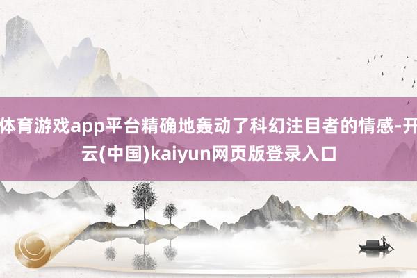 体育游戏app平台精确地轰动了科幻注目者的情感-开云(中国)kaiyun网页版登录入口