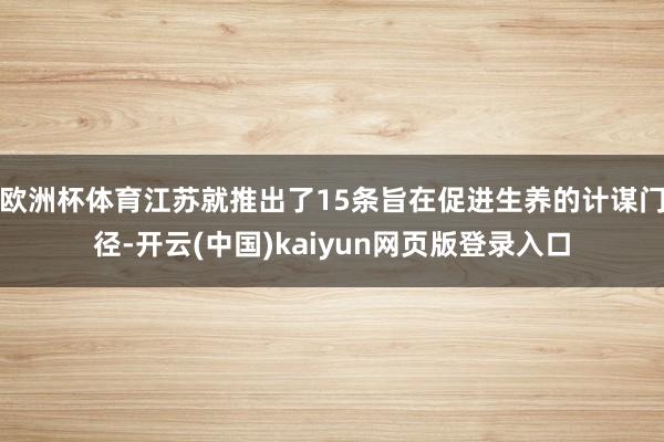 欧洲杯体育江苏就推出了15条旨在促进生养的计谋门径-开云(中国)kaiyun网页版登录入口