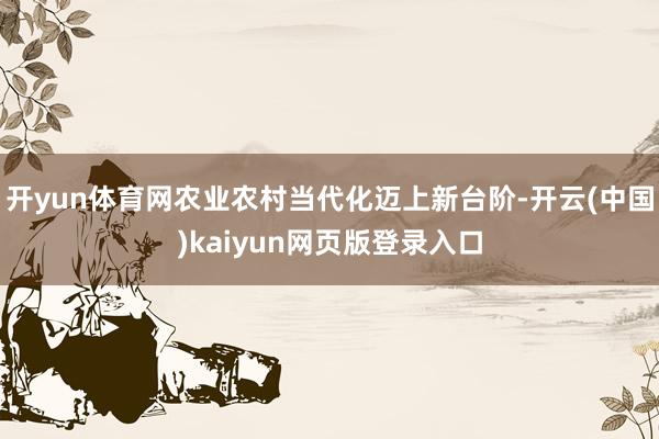 开yun体育网农业农村当代化迈上新台阶-开云(中国)kaiyun网页版登录入口