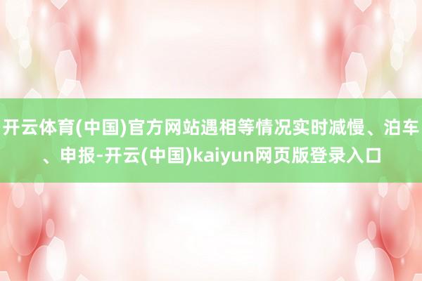开云体育(中国)官方网站遇相等情况实时减慢、泊车、申报-开云(中国)kaiyun网页版登录入口