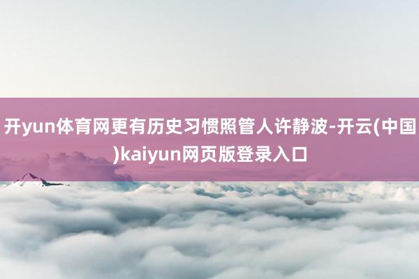 开yun体育网更有历史习惯照管人许静波-开云(中国)kaiyun网页版登录入口