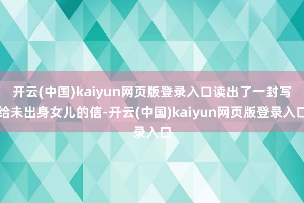 开云(中国)kaiyun网页版登录入口读出了一封写给未出身女儿的信-开云(中国)kaiyun网页版登录入口