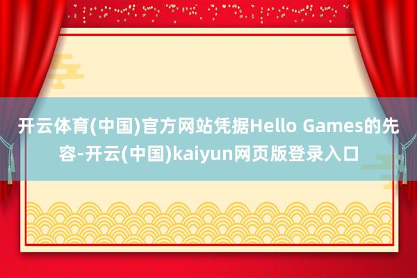开云体育(中国)官方网站凭据Hello Games的先容-开云(中国)kaiyun网页版登录入口
